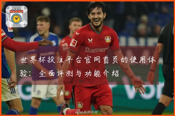 世界杯投注平台官网首页的使用体验：全面评测与功能介绍