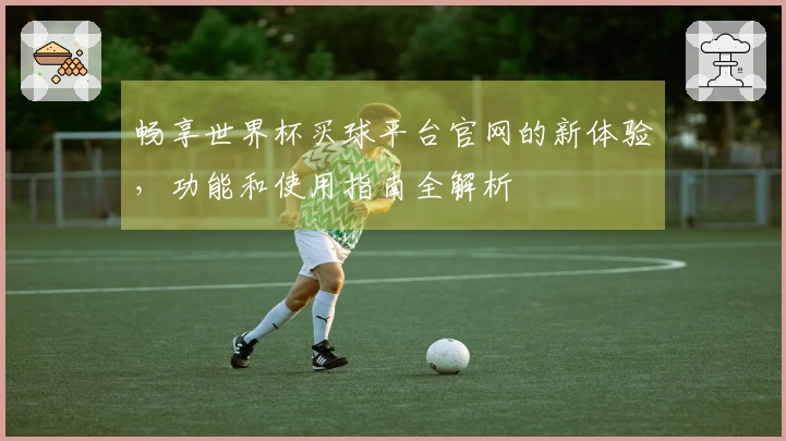 畅享世界杯买球平台官网的新体验，功能和使用指南全解析