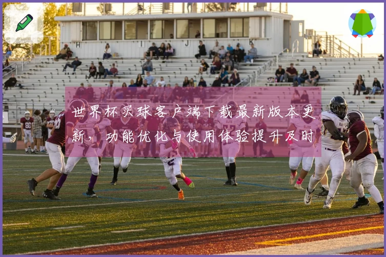 世界杯买球客户端下载最新版本更新,功能优化与使用体验提升及时了解