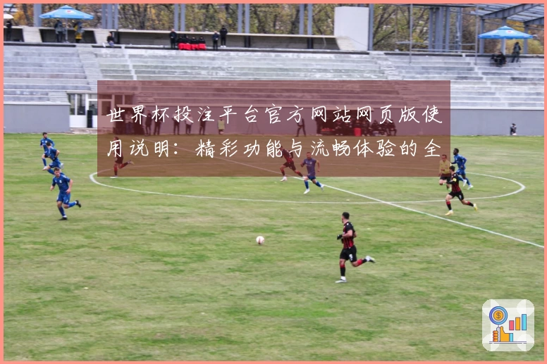 世界杯投注平台官方网站网页版使用说明：精彩功能与流畅体验的全面介绍