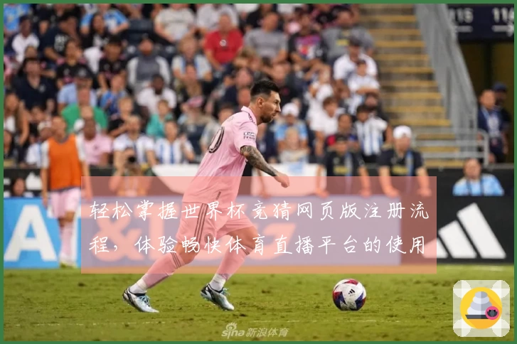 轻松掌握世界杯竞猜网页版注册流程，体验畅快体育直播平台的使用乐趣