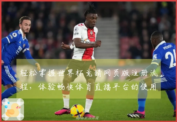 轻松掌握世界杯竞猜网页版注册流程，体验畅快体育直播平台的使用乐趣