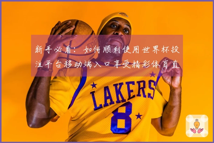 新手必看：如何顺利使用世界杯投注平台移动端入口享受精彩体育直播